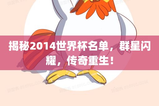 揭秘2014世界杯名单，群星闪耀，传奇重生！