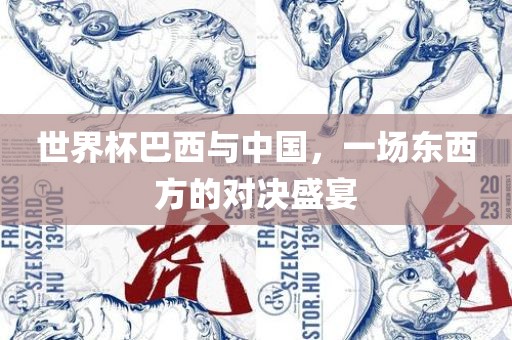 世界杯巴西与中国，一场东西方的对决盛宴