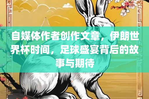 自媒体作者创作文章，伊朗世界杯时间，足球盛宴背后的故事与期待