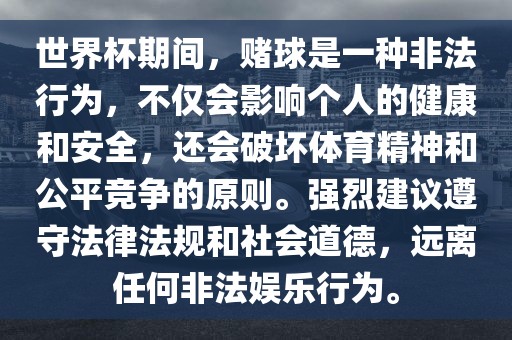世界杯期间，赌球是一种非法行为，不仅会影响个人的健康和安全，还会破坏体育精神和公平竞争的原则。强烈建议遵守法律法规和社会道德，远离任何非法娱乐行为。