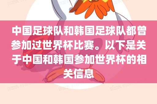 中国足球队和韩国足球队都曾参加过世界杯比赛。以下是关于中国和韩国参加世界杯的相关信息