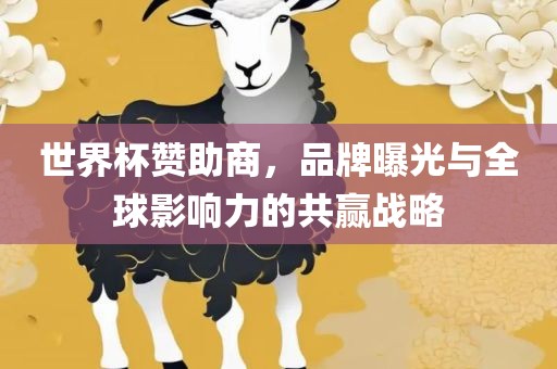 世界杯赞助商，品牌曝光与全球影响力的共赢战略