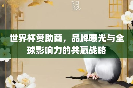 世界杯赞助商，品牌曝光与全球影响力的共赢战略