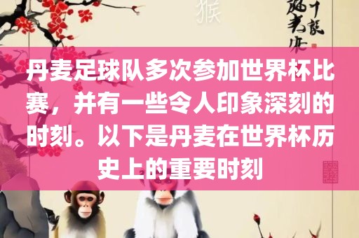 丹麦足球队多次参加世界杯比赛，并有一些令人印象深刻的时刻。以下是丹麦在世界杯历史上的重要时刻