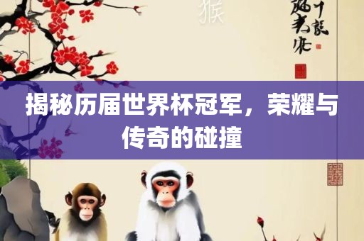 揭秘历届世界杯冠军，荣耀与传奇的碰撞