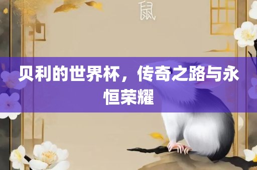 贝利的世界杯，传奇之路与永恒荣耀