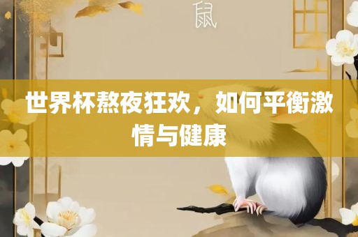 世界杯熬夜狂欢，如何平衡激情与健康