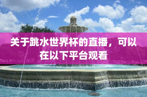 关于跳水世界杯的直播，可以在以下平台观看