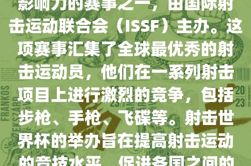 射击世界杯是射击运动中最具影响力的赛事之一，由国际射击运动联合会（ISSF）主办。这项赛事汇集了全球最优秀的射击运动员，他们在一系列射击项目上进行激烈的竞争，包括步枪、手枪、飞碟等。射击世界杯的举办旨在提高射击运动的竞技水平，促进各国之间的交流与合作。