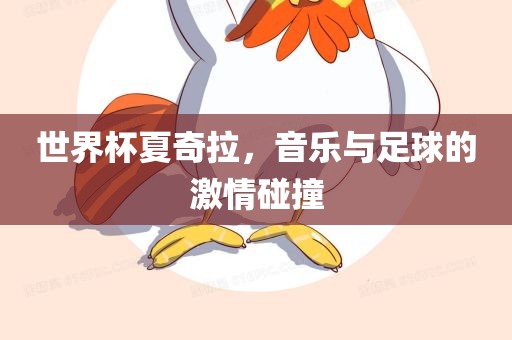 世界杯夏奇拉，音乐与足球的激情碰撞
