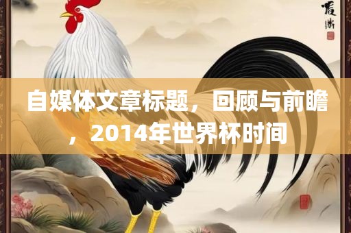 自媒体文章标题，回顾与前瞻，2014年世界杯时间