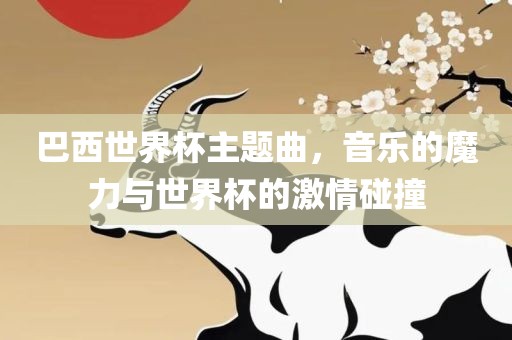 巴西世界杯主题曲，音乐的魔力与世界杯的激情碰撞