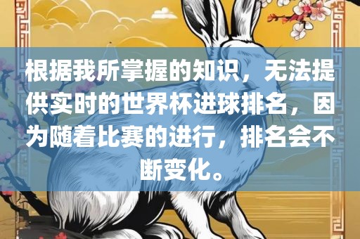 根据我所掌握的知识，无法提供实时的世界杯进球排名，因为随着比赛的进行，排名会不断变化。