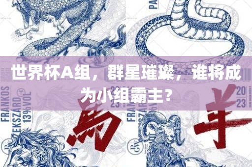 世界杯A组，群星璀璨，谁将成为小组霸主？