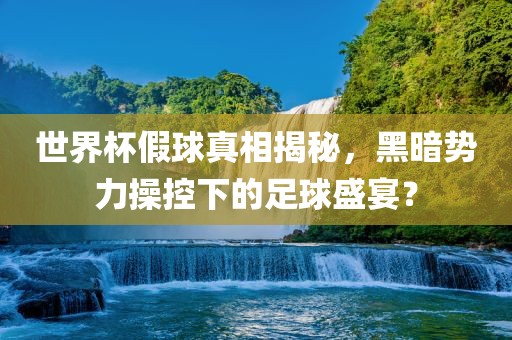 世界杯假球真相揭秘，黑暗势力操控下的足球盛宴？