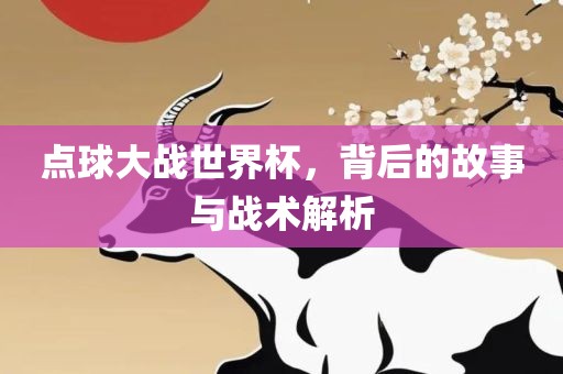 点球大战世界杯，背后的故事与战术解析