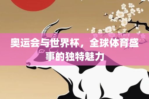 奥运会与世界杯，全球体育盛事的独特魅力