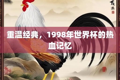 重温经典，1998年世界杯的热血记忆