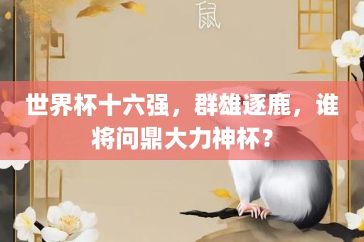世界杯十六强，群雄逐鹿，谁将问鼎大力神杯？漯河市盈旭机械设备有限公司