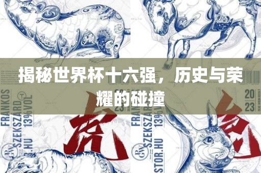 揭秘世界杯十六强，历史与荣耀的碰撞漯河市盈旭机械设备有限公司