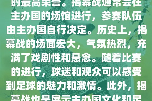 世界杯揭幕战指的是世界杯足球赛的开幕式比赛。这是每届世界杯的开场赛事，具有重大的象征意义，代表着全球足球的最高荣誉。揭幕战通常会在主办国的场馆进行，参赛队伍由主办国自行决定。历史上，揭幕战的场面宏大，气氛热烈，充满了戏剧性和悬念。随着比赛的进行，球迷和观众可以感受到足球的魅力和激情。此外，揭幕战也是展示主办国文化和足球风格的重要舞台。总之，世界杯揭幕战是每届世界杯的重要组成部分，代表着全球足球的盛事。