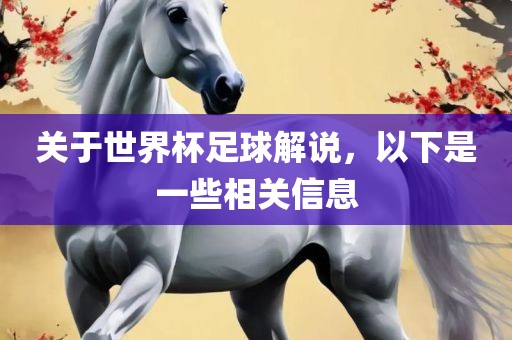关于世界杯足球解说，以下是一些相关信息
