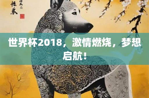 世界杯2018，激情燃烧，梦想启航！