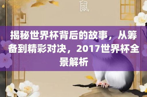 揭秘世界杯背后的故事，从筹备到精彩对决，2017世界杯全景解析
