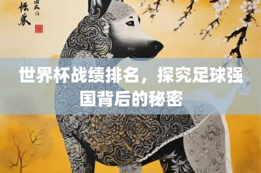 世界杯战绩排名，探究足球强国背后的秘密