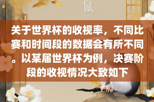 关于世界杯的收视率，不同比赛和时间段的数据会有所不同。以某届世界杯为例，决赛阶段的收视情况大致如下