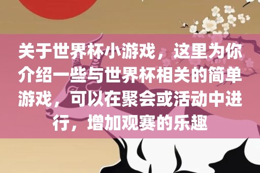 关于世界杯小游戏，这里为你介绍一些与世界杯相关的简单游戏，可以在聚会或活动中进行，增加观赛的乐趣