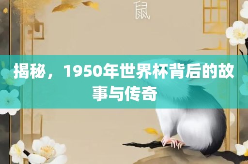揭秘，1950年世界杯背后的故事与传奇