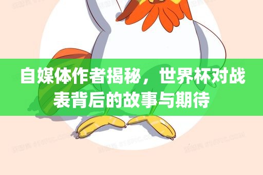 自媒体作者揭秘，世界杯对战漯河市盈旭机械设备有限公司表背后的故事与期待