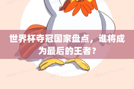 世界杯夺冠国家盘点，谁将成为最后的王者？