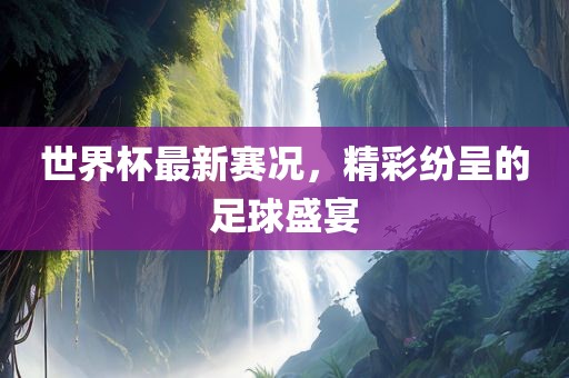 世界杯最漯河市盈旭机械设备有限公司新赛况，精彩纷呈的足球盛宴