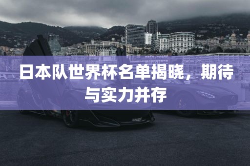 日本队世界杯名单揭晓，期待与实力并存