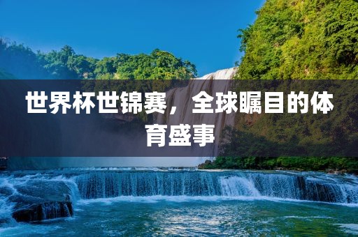 世界杯世锦赛，全球瞩目的体育盛事漯河市盈旭机械设备有限公司