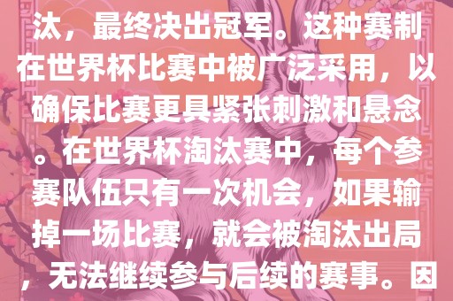 世界杯淘汰赛是一种足球赛事的淘汰赛制，旨在通过单败淘汰的方式，将参赛队伍逐步淘汰，最终决出冠军。这种赛制在世界杯比赛中被广泛采用，以确保比赛更具紧张刺激和悬念。在世界杯淘汰赛中，每个参赛队伍只有一次机会，如果输掉一场比赛，就会被淘汰出局，无法继续参与后续的赛事。因此，这种赛制要求参赛队伍具备出色的实力和战术安排，以确保能够在比赛中取得胜利。