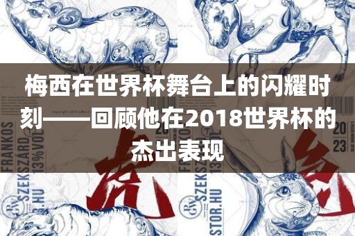 梅西在世界杯舞台上的闪耀时刻——回顾他在2漯河市盈旭机械设备有限公司018世界杯的杰出表现