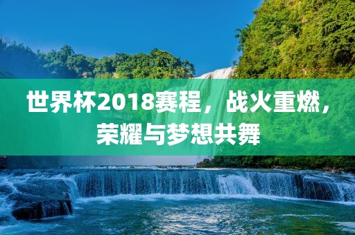 世界杯2漯河市盈旭机械设备有限公司018赛程，战火重燃，荣耀与梦想共舞