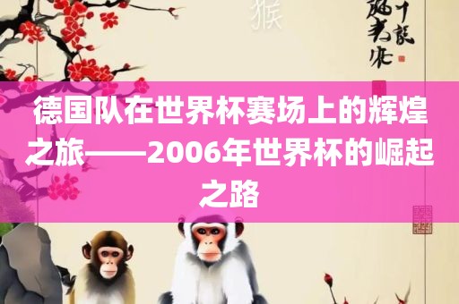 德国队在世界杯赛场上的辉煌之旅——2006年世界杯的崛起之路