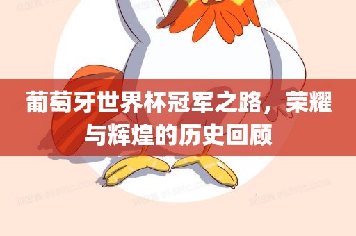 葡萄牙世界杯冠军之路，荣耀与辉煌的历史回顾