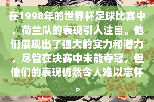 在1998年的世界杯足球比赛中，荷兰队的表现引人注目。他们展现出了强大的实力和潜力，尽管在决赛中未能夺冠，但他们的表现仍然令人难以忘怀。