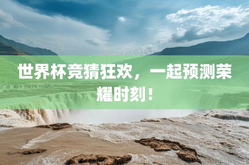 世界杯竞猜狂欢，一起预测荣耀时刻！
