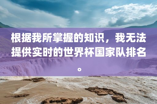 根据我所掌握的知识，我无法提供实时的世界杯国家队排名。