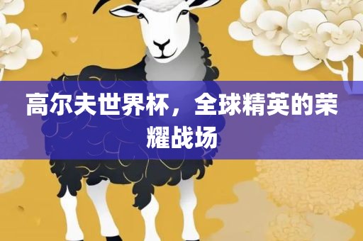 高尔夫世界杯，全球精英的荣耀战场