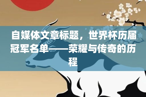 自媒体文章标题，世界杯历届冠军名单——荣耀与传奇的历程