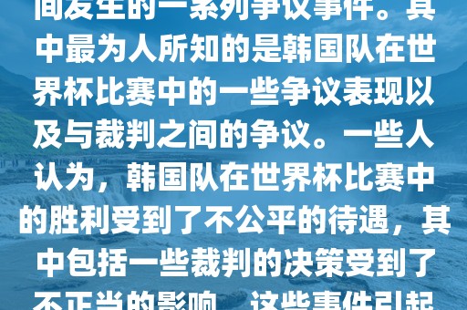 关于韩国世界杯的黑哨事件，主要是指在2002年韩日世界杯期间发生的一系列争议事件。其中最为人所知的是韩国队在世界杯比赛中的一些争议表现以及与裁判之间的争议。一些人认为，韩国队在世界杯比赛中的胜利受到了不公平的待遇，其中包括一些裁判的决策受到了不正当的影响。这些事件引起了广泛的争议和讨论，对国际足球界产生了深远的影响。