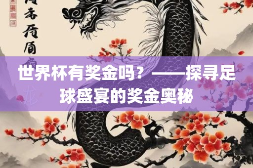 世界杯有奖金吗？——探寻足球盛宴的奖金奥秘
