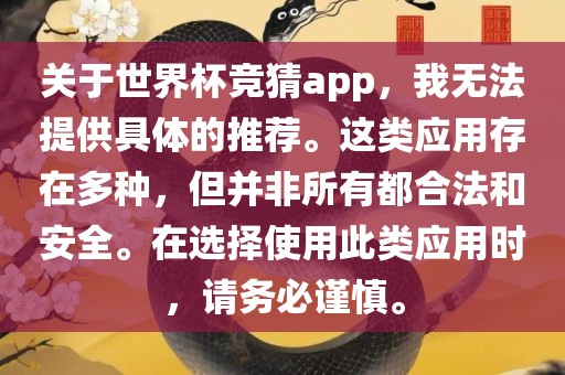 关于世界杯竞猜app，我无法提供具体的推荐。这类应用存在多种，但并非所有都合法和安全。在选择使用此类应用时，请务必谨慎。